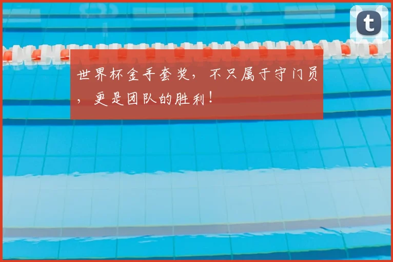 世界杯金手套奖,不只属于守门员,更是团队的胜利!