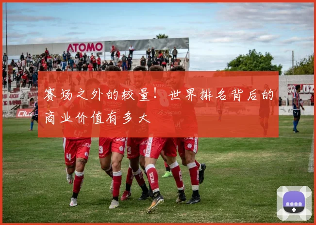 赛场之外的较量！世界排名背后的商业价值有多大
