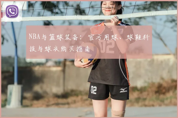 NBA与篮球装备:官方用球、球鞋科技与球衣购买指南