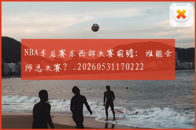 NBA季后赛东西部决赛前瞻：谁能会师总决赛？_20260531170222