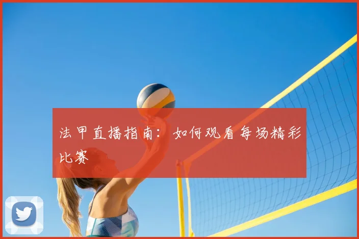 法甲直播指南：如何观看每场精彩比赛