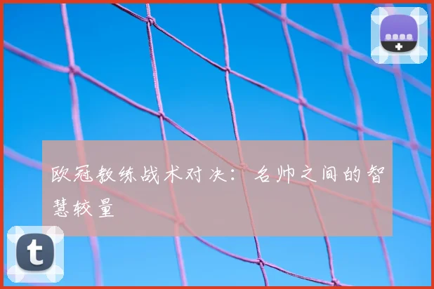 欧冠教练战术对决：名帅之间的智慧较量