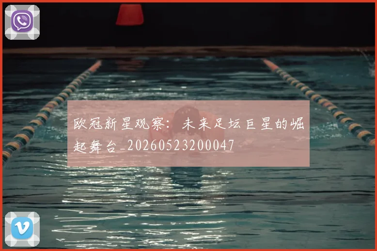 欧冠新星观察：未来足坛巨星的崛起舞台_20260523200047