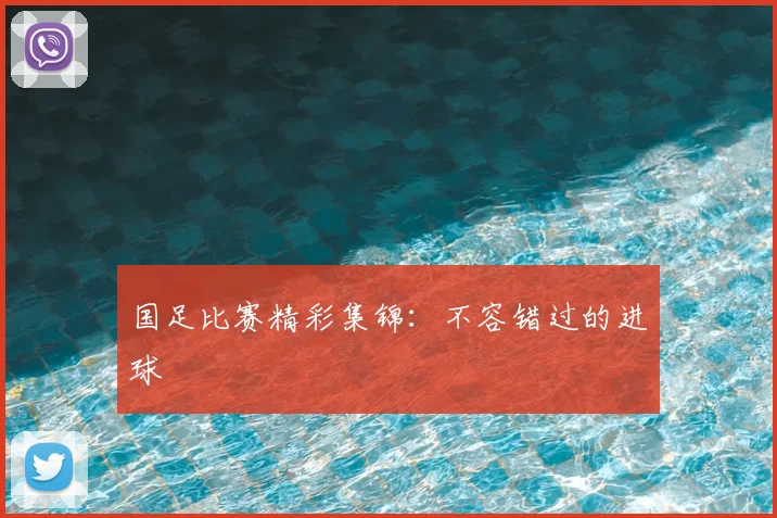 国足比赛精彩集锦:不容错过的进球