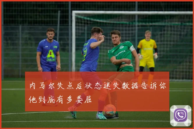 内马尔失点后状态迷失数据告诉你他到底有多委屈