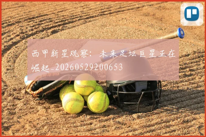西甲新星观察:未来足坛巨星正在崛起_20260529200653