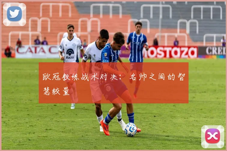 欧冠教练战术对决：名帅之间的智慧较量