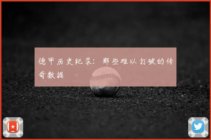 德甲历史纪录:那些难以打破的传奇数据
