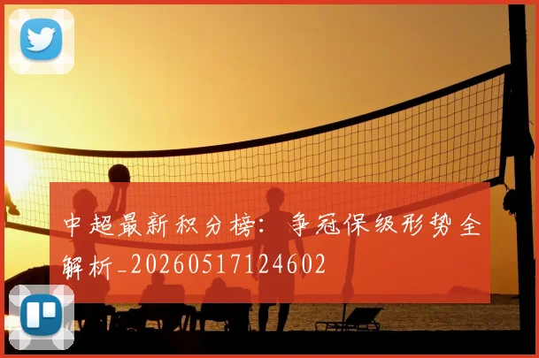 中超最新积分榜：争冠保级形势全解析_20260517124602