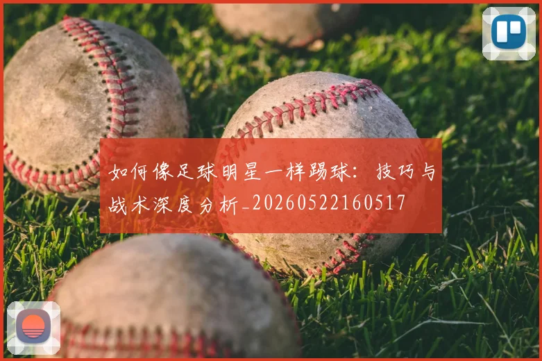 如何像足球明星一样踢球：技巧与战术深度分析_20260522160517