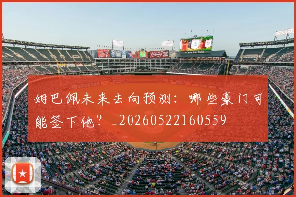姆巴佩未来去向预测：哪些豪门可能签下他？_20260522160559