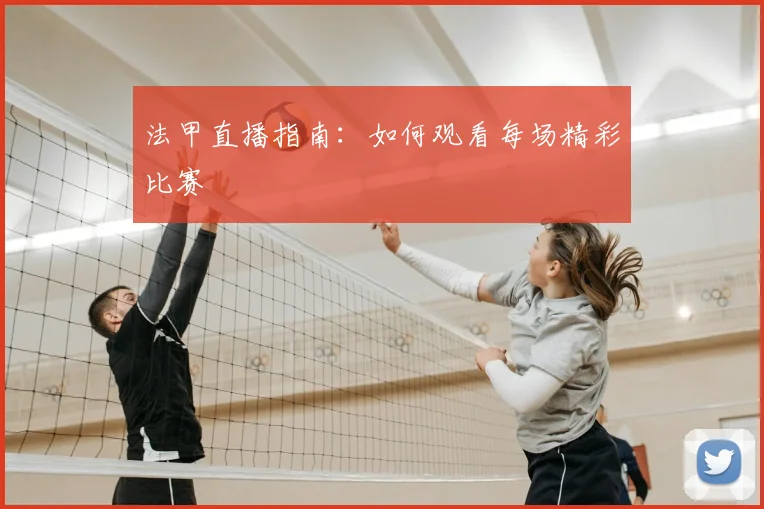 法甲直播指南：如何观看每场精彩比赛