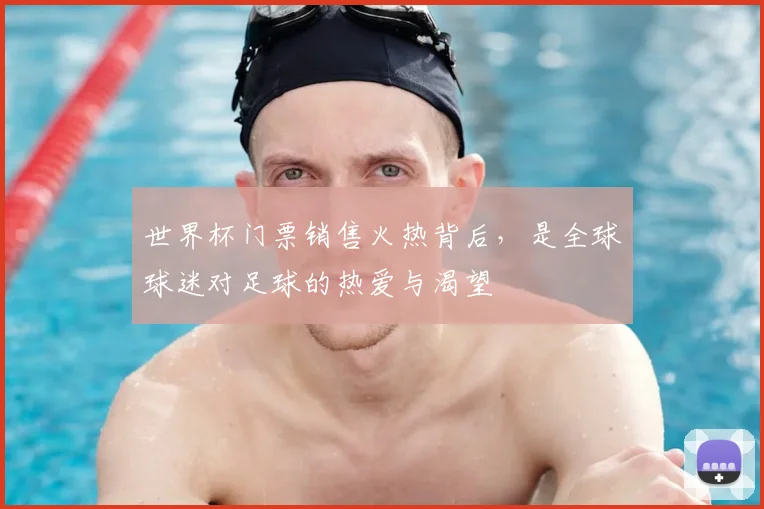 世界杯门票销售火热背后,是全球球迷对足球的热爱与渴望